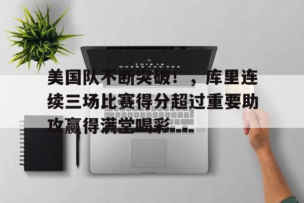 美国队不断突破！，库里连续三场比赛得分超过重要助攻赢得满堂喝彩的简单介绍-欧博app