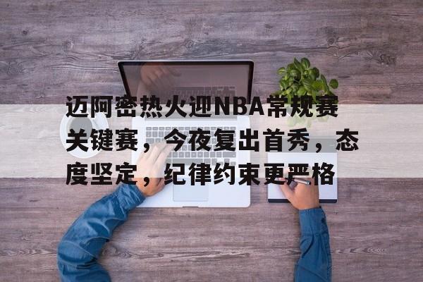 包含迈阿密热火迎NBA常规赛关键赛，今夜复出首秀，态度坚定，纪律约束更严格的词条