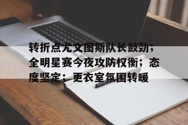 包含转折点尤文图斯队长鼓劲；全明星赛今夜攻防权衡；态度坚定；更衣室氛围转暖的词条